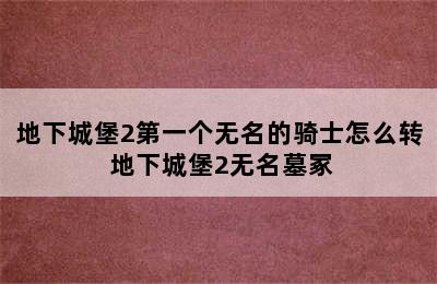 地下城堡2第一个无名的骑士怎么转 地下城堡2无名墓冢